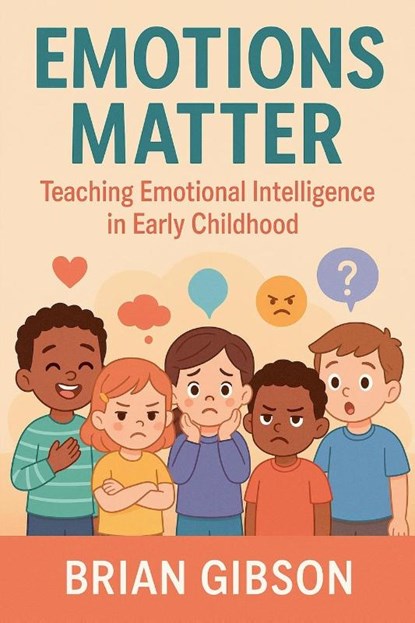 Emotions Matter Teaching Emotional Intelligence in Early Childhood, Brian Gibson - Paperback - 9798230343158