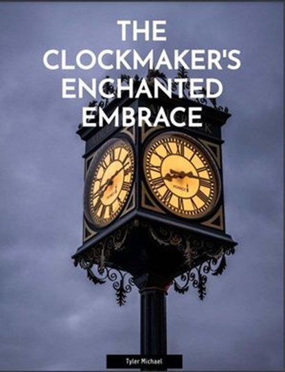 The Clockmaker's Enchanted Embrace, Tyler Michael - Ebook - 9798230344469