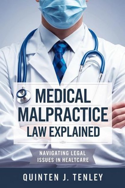 Medical Malpractice Law Explained: Navigating Legal Issues in Healthcare, Quinten J. Tenley - Ebook - 9798230352013