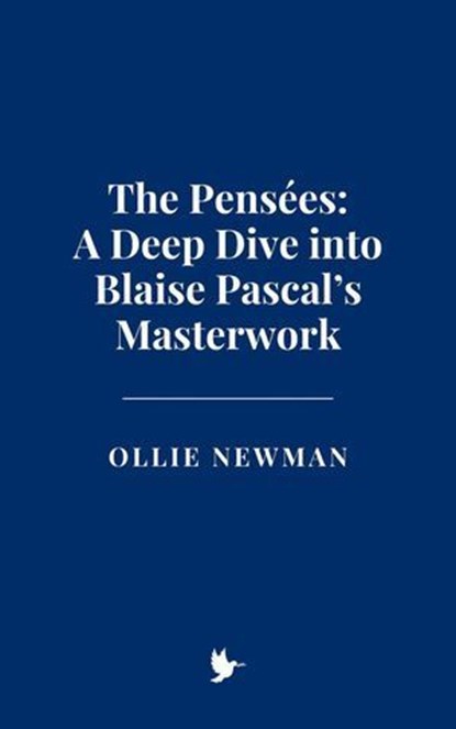 The Pensées: A Deep Dive into Blaise Pascal’s Masterwork, Ollie Newman - Ebook - 9798230363484