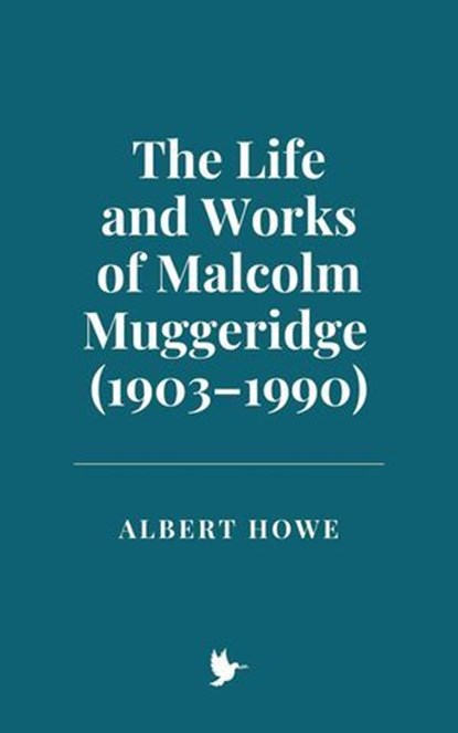 The Life and Works of Malcolm Muggeridge (1903–1990), Albert Howe - Ebook - 9798230363545