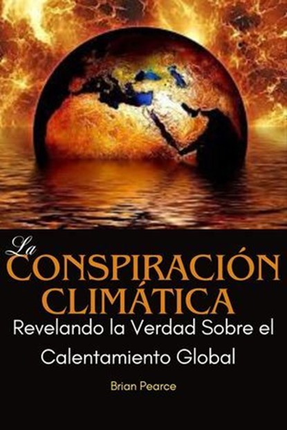 La Conspiración Climática: Revelando la Verdad Sobre el Calentamiento Global, BRIAN PEARCE - Ebook - 9798230364504