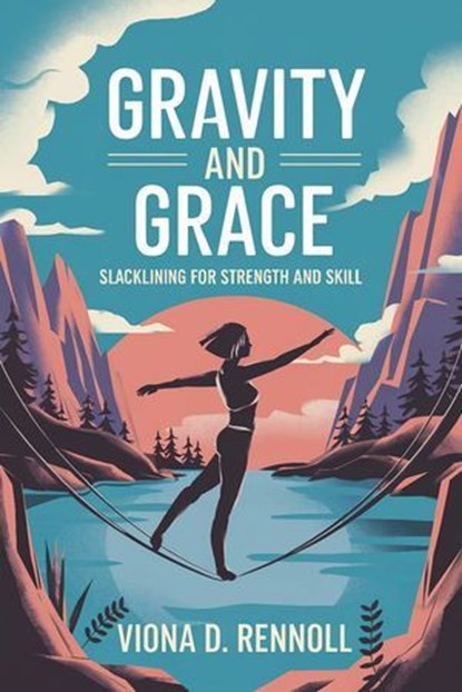 Gravity and Grace: Slacklining for Strength and Skill, Viona D. Rennoll - Ebook - 9798230367895