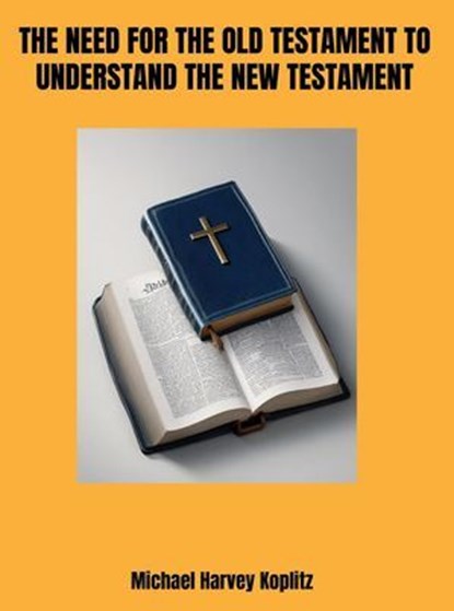 The Need for the Old Testament to Understand the New Testament, Michael Harvey Koplitz - Ebook - 9798230380344
