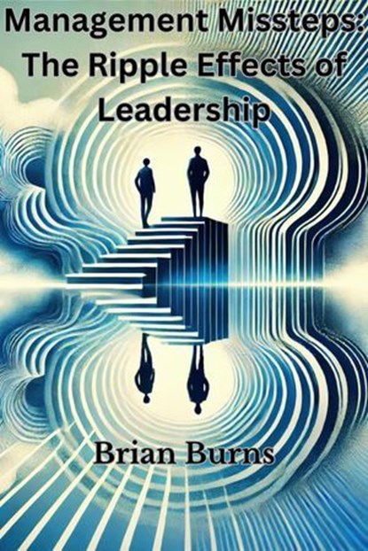 Management Missteps: The Ripple Effects of Leadership Choices, Brian Burns - Ebook - 9798230391722