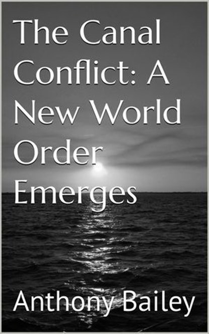 The Canal Conflict: A New World Order Emerges, Anthony Bailey - Ebook - 9798230393597