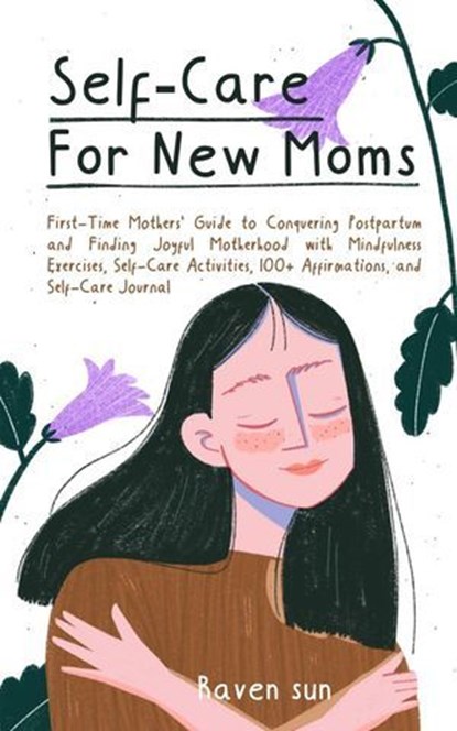 Self-Care for New Moms First-Time Mothers’ Guide to Conquering Postpartum Depression and Finding Joyful Motherhood with Mindfulness Exercises, Self-Care Activities, and 100+ Affirmations, Raven Sun - Ebook - 9798230402978