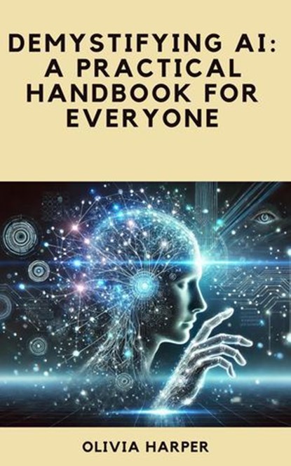 Demystifying AI: A Practical Handbook for Everyone, Olivia Harper - Ebook - 9798230408291