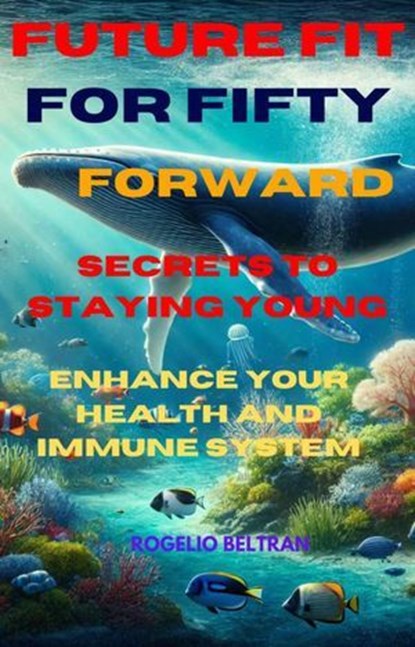 Future Fit for Fifty Forward Secret to Staying Young, Rogelio Beltran - Ebook - 9798230413639