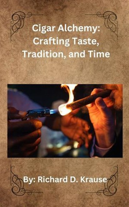 Cigar Alchemy: Crafting Taste, Tradition, and Time, Richard Krause - Ebook - 9798230426271