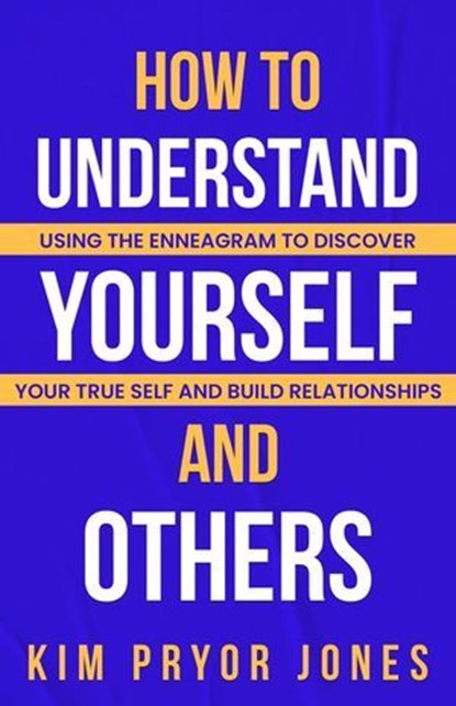 How to Understand Yourself and Others: Using the Enneagram to Discover Your True Self and Build Relationships, Kim Pryor Jones - Ebook - 9798230426844