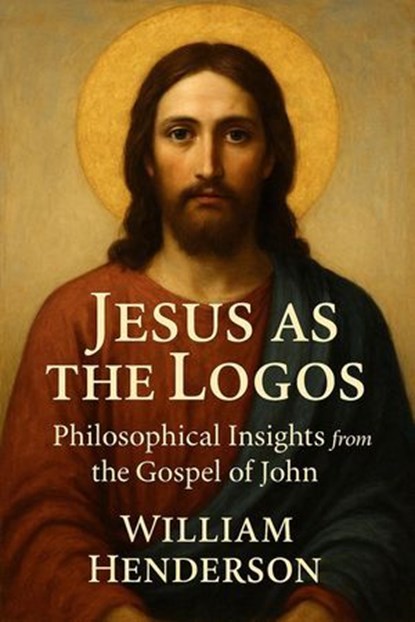 Jesus as the Logos: Philosophical Insights from the Gospel of John, William Henderson - Ebook - 9798230446651