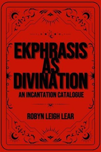 Ekphrasis as Divination: An Incantation Catalogue, Robyn Leigh Lear - Ebook - 9798230457206