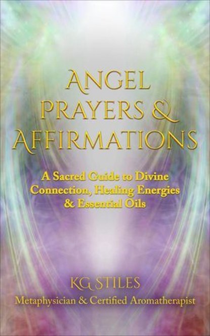 Angel Prayers & Affirmations: A Sacred Guide to Divine Connection, Healing Energies & Essential Oils, KG STILES - Ebook - 9798230461227