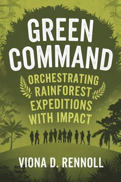 Green Command: Orchestrating Rainforest Expeditions with Impact, Viona D. Rennoll - Ebook - 9798230462125
