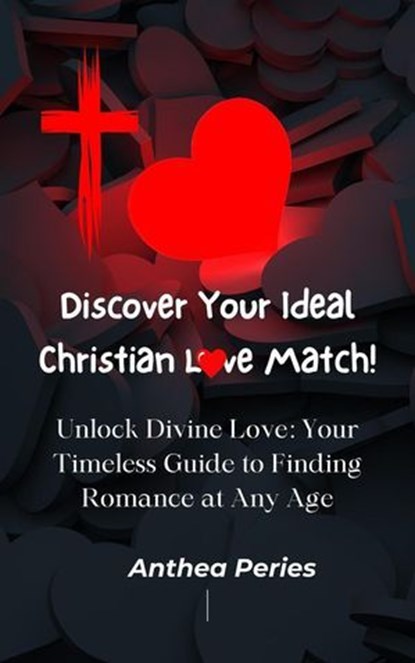 Discover Your Ideal Christian Love Match! Unlock Divine Love: Your Timeless Guide to Finding Romance at Any Age, Anthea Peries - Ebook - 9798230465768