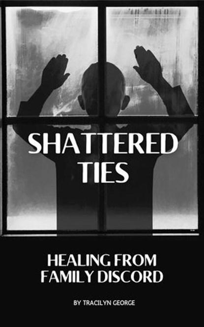 Shattered Ties: Healing from Family Discord, Tracilyn George - Ebook - 9798230477747