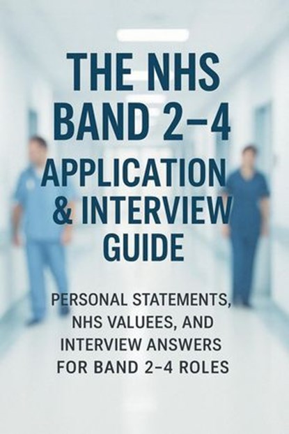 The NHS Band 2–4 Application & Interview Guide: Personal Statements, NHS Values, and Interview Answers for Band 2–4 Roles, Stewart Paterson - Ebook - 9798230478850