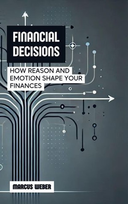 Financial Decisions: How Reason and Emotion Shape Your Finances, Marcus Weber - Ebook - 9798230490708