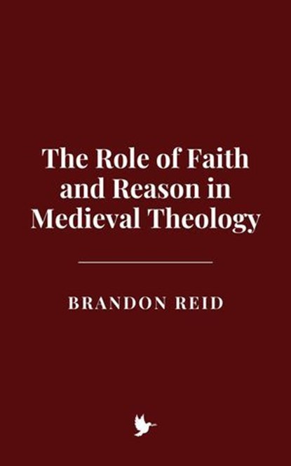 The Role of Faith and Reason in Medieval Theology, Brandon Reid - Ebook - 9798230492559