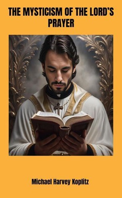 The Mysticism of the Lord's Prayer, Michael Harvey Koplitz - Ebook - 9798230505006