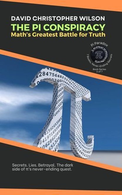 THE PI CONSPIRACY: Math’s Greatest Battle for Truth: Secrets. Lies. Betrayal. The dark side of π’s never-ending quest., David Christopher Wilson - Ebook - 9798230506485