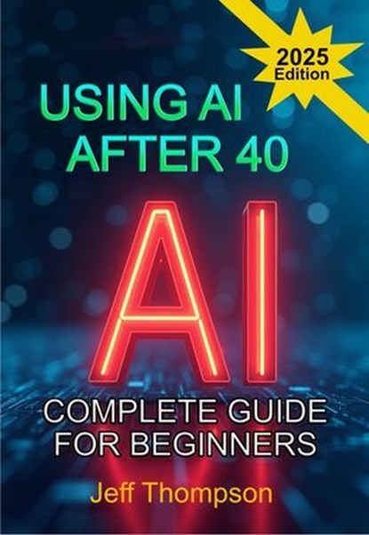 Using AI After 40 - The Complete Guide For Beginners, Jeff Thompson - Ebook - 9798230513834