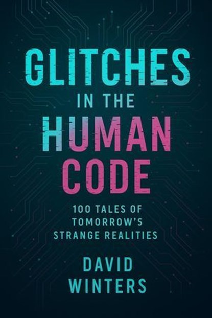Glitches in the Human Code: 100 Tales of Tomorrow’s Strange Realities, David Winters - Ebook - 9798230515869
