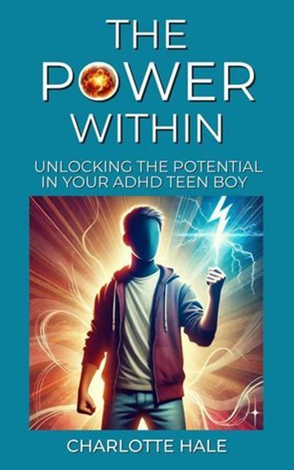 The Power Within, Unlocking The Potential In Your ADHD Teen Boy, Charlotte Hale - Ebook - 9798230558484