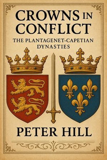 Crowns in Conflict: The Plantagenet-Capetian Dynasties, Peter Hill - Ebook - 9798230575887