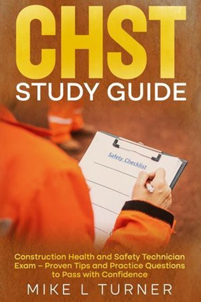 CHST Study Guide Construction Health and Safety Technician Exam – Proven Tips and Practice Questions to Pass with Confidence, Mike L Turner - Ebook - 9798230595632