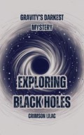Gravity’s Darkest Mystery: Exploring Black Holes