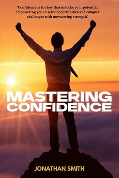 Mastering Confidence - How I Learned to Believe in Myself, Jonathan Smith - Ebook - 9798230607137