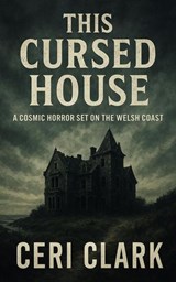 This Cursed House: A Cosmic Horror Set on the Welsh Coast - Ceri Clark - 9798230618935