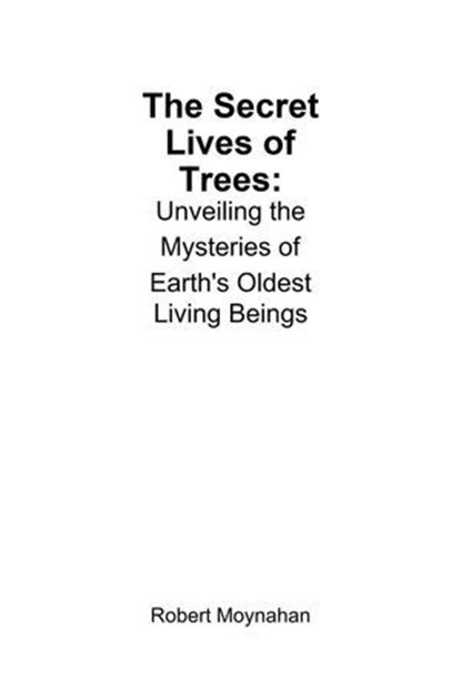 The Secret Lives of Trees: Unveiling the Mysteries of Earth's Oldest Living Beings, Robert Moynahan - Ebook - 9798230635321
