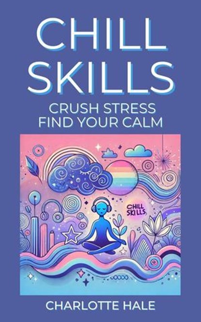 Chill Skills, Crush Stress, Find Your Calm, Charlotte Hale - Ebook - 9798230658924