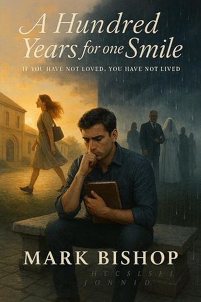 A Hundred Years for One Smile: If You Have Not Loved, You Have Not Lived, Mark Bishop - Ebook - 9798230682097