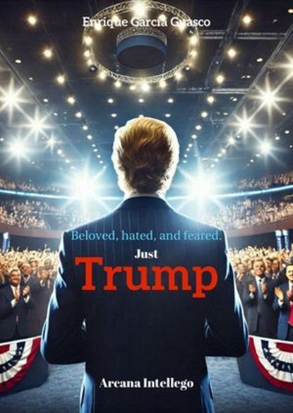 Beloved, hated, and feared. Just Trump, Enrique García Guasco - Ebook - 9798230683544