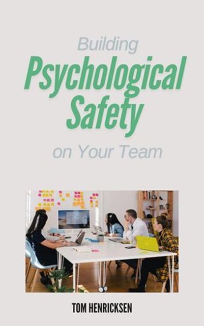 Building Psychological Safety on Your Team, Tom Henricksen - Ebook - 9798230684039