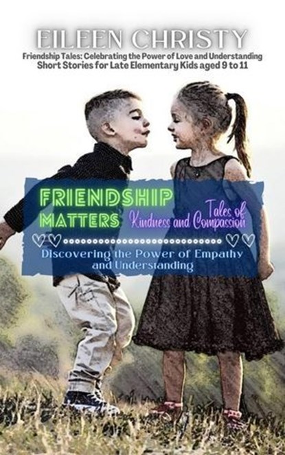 Friendship Matters-Tales of Kindness and Compassion: Discovering the Power of Empathy and Understanding, Eileen Christy - Ebook - 9798230691693