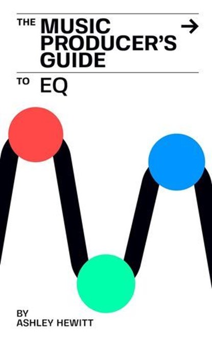The Music Producer's Guide To EQ, Ashley Hewitt - Ebook - 9798230706892