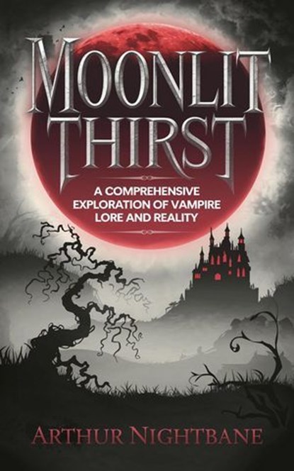 Moonlit Thirst: A Comprehensive Exploration of Vampire Lore and Reality, Arthur Nightbane - Ebook - 9798230718734