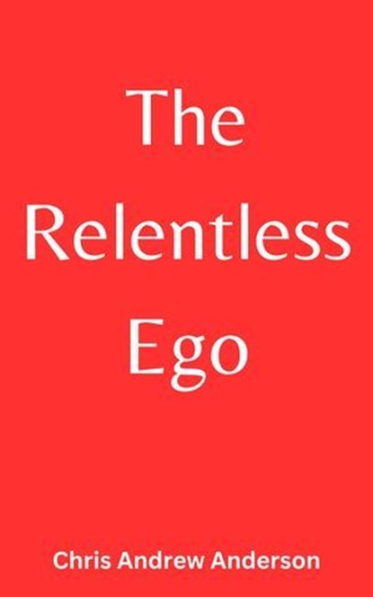 The Relentless Ego, Chris Andrew Anderson - Ebook - 9798230727378