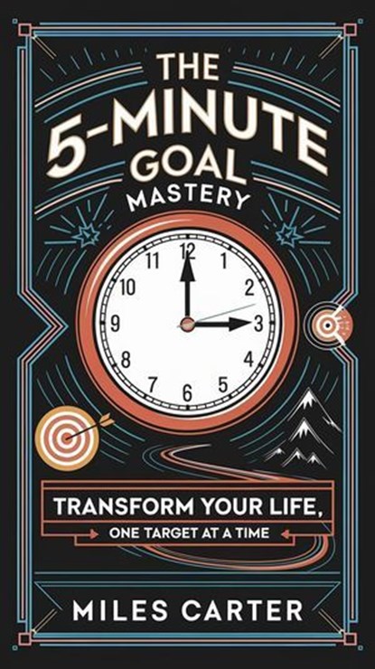 The 5-Minute Goal Mastery - Transform Your Life, One Target at a Time, Miles Carter - Ebook - 9798230729761