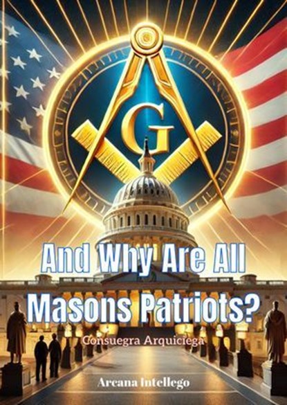 And Why Are All Masons Patriots?, Consuegra Arquiciega - Ebook - 9798230735793
