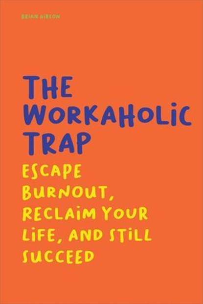 The Workaholic Trap Escape Burnout, Reclaim Your Life, And Still Succeed, Brian Gibson - Ebook - 9798230743583