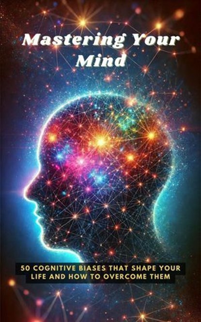 Mastering Your Mind: 50 Cognitive Biases That Shape Your Life and How to Overcome Them, Andreas Franz - Ebook - 9798230751229