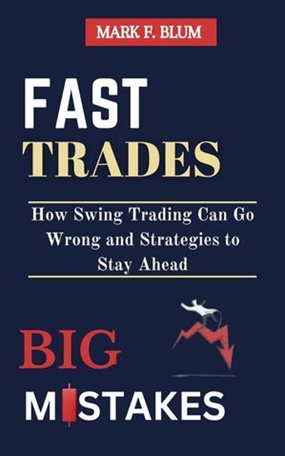 Fast Trades, Big Mistakes: How Swing Trading Can Go Wrong and Strategies to Stay Ahead, Mark F. Blum - Ebook - 9798230754602
