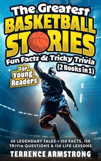 The Greatest Basketball Stories, Fun Facts & Tricky Trivia For Young Readers (2 Books In 1): 30 Legendary Tales + 150 Facts, 150 Trivia Questions & 150 Life Lessons From Basketball GOATS, Terrence Armstrong - Ebook - 9798230757160