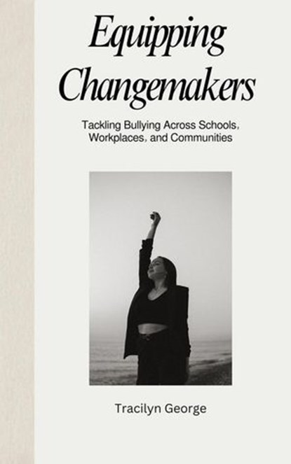 Equipping Changemakers: Tackling Bullying Across Schools, Workplaces, and Communities, Tracilyn George - Ebook - 9798230758037